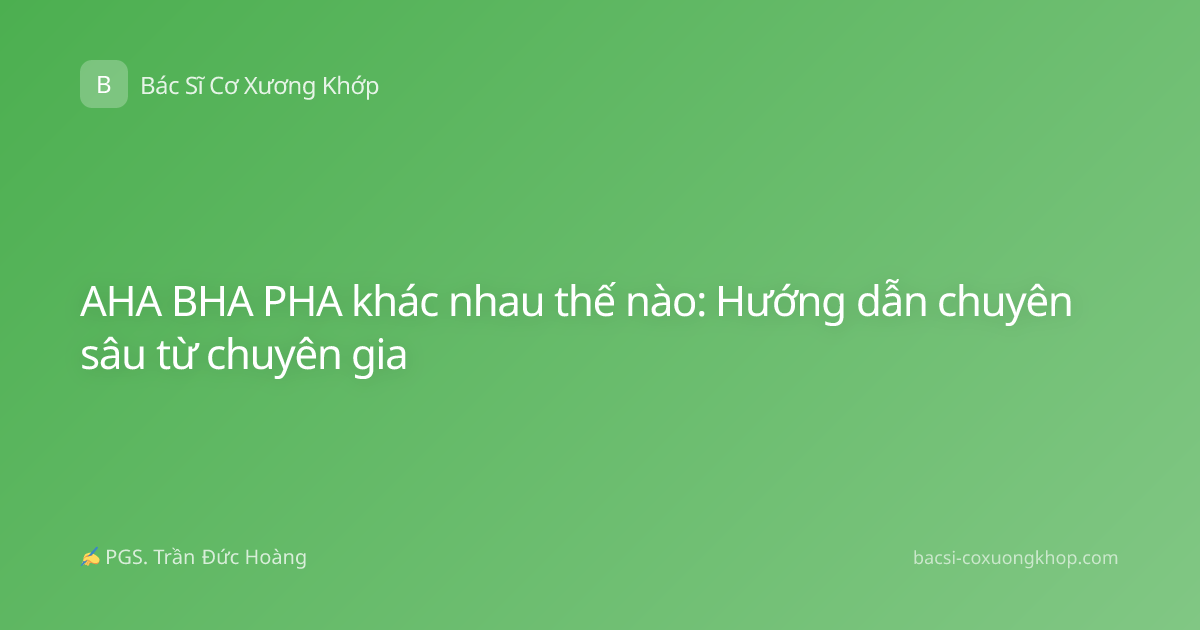 AHA BHA PHA khác nhau thế nào: Hướng dẫn chuyên sâu từ chuyên gia