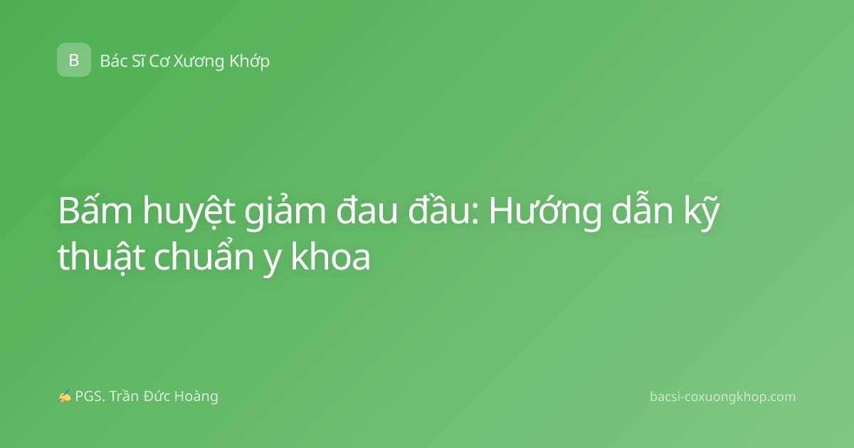 Bấm huyệt giảm đau đầu: Hướng dẫn kỹ thuật chuẩn y khoa