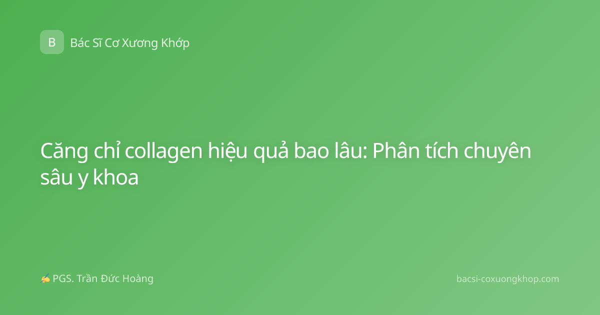 Căng chỉ collagen hiệu quả bao lâu: Phân tích chuyên sâu y khoa