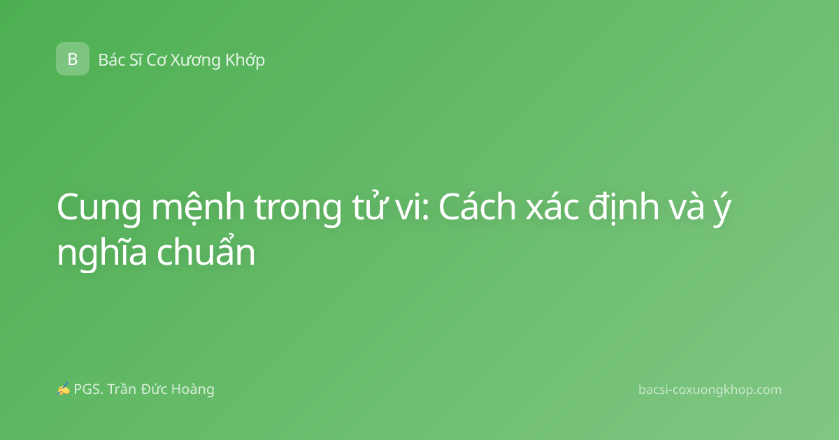 Cung mệnh trong tử vi: Cách xác định và ý nghĩa chuẩn
