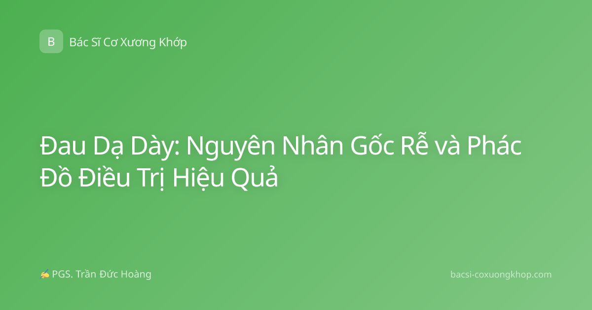 Đau Dạ Dày: Nguyên Nhân Gốc Rễ và Phác Đồ Điều Trị Hiệu Quả