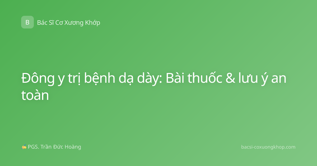 Đông y trị bệnh dạ dày: Bài thuốc & lưu ý an toàn