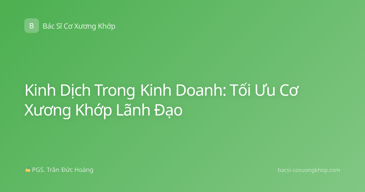 Kinh Dịch Trong Kinh Doanh: Tối Ưu Cơ Xương Khớp Lãnh Đạo