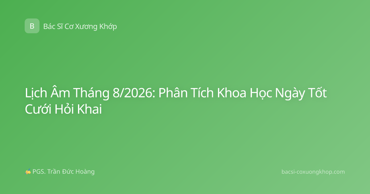 Lịch Âm Tháng 8/2026: Phân Tích Khoa Học Ngày Tốt Cưới Hỏi Khai