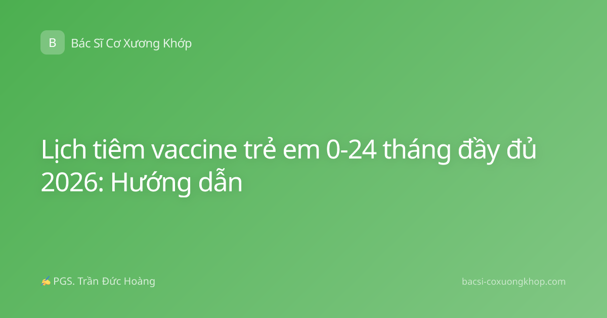 Lịch tiêm vaccine trẻ em 0-24 tháng đầy đủ 2026: Hướng dẫn