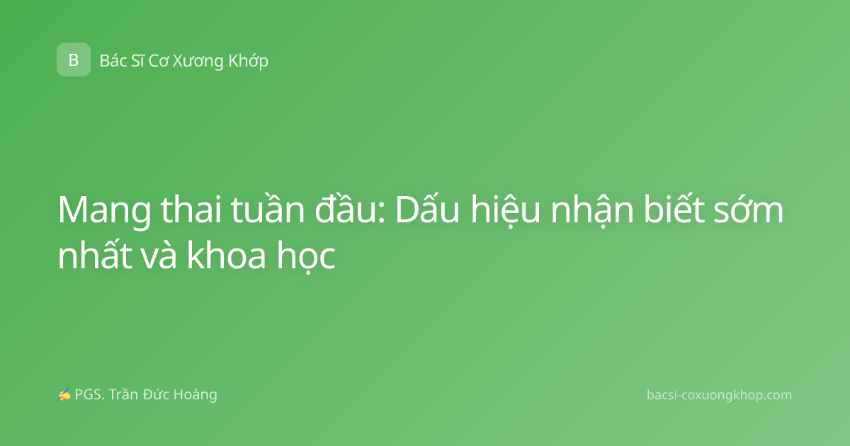 Mang thai tuần đầu: Dấu hiệu nhận biết sớm nhất và khoa học