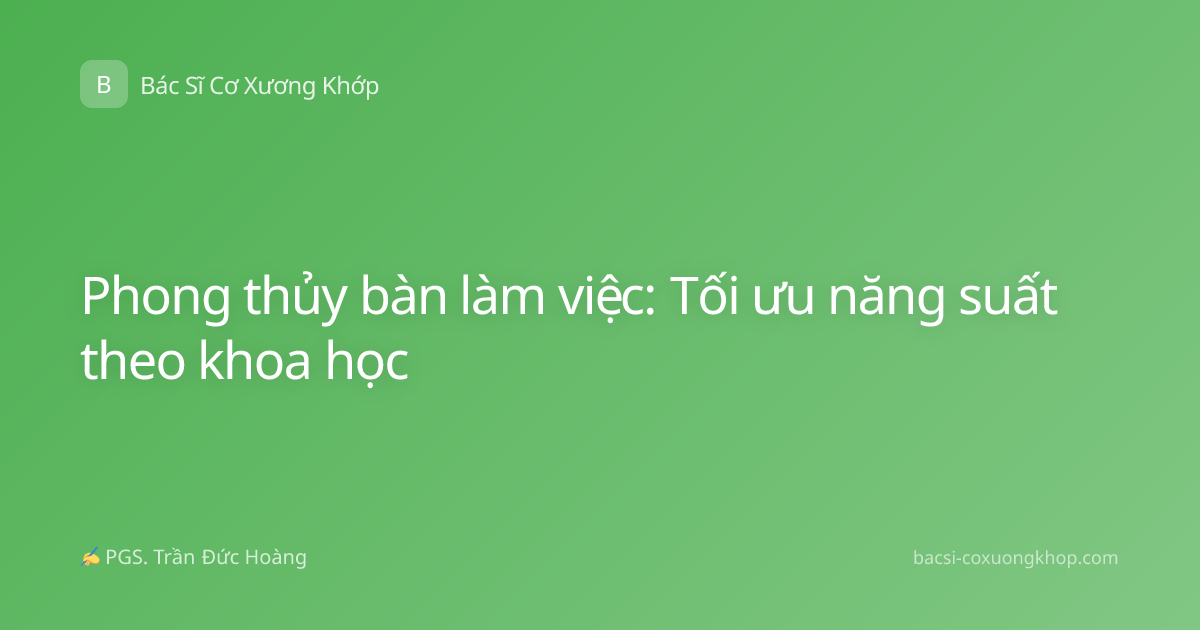 Phong thủy bàn làm việc: Tối ưu năng suất theo khoa học