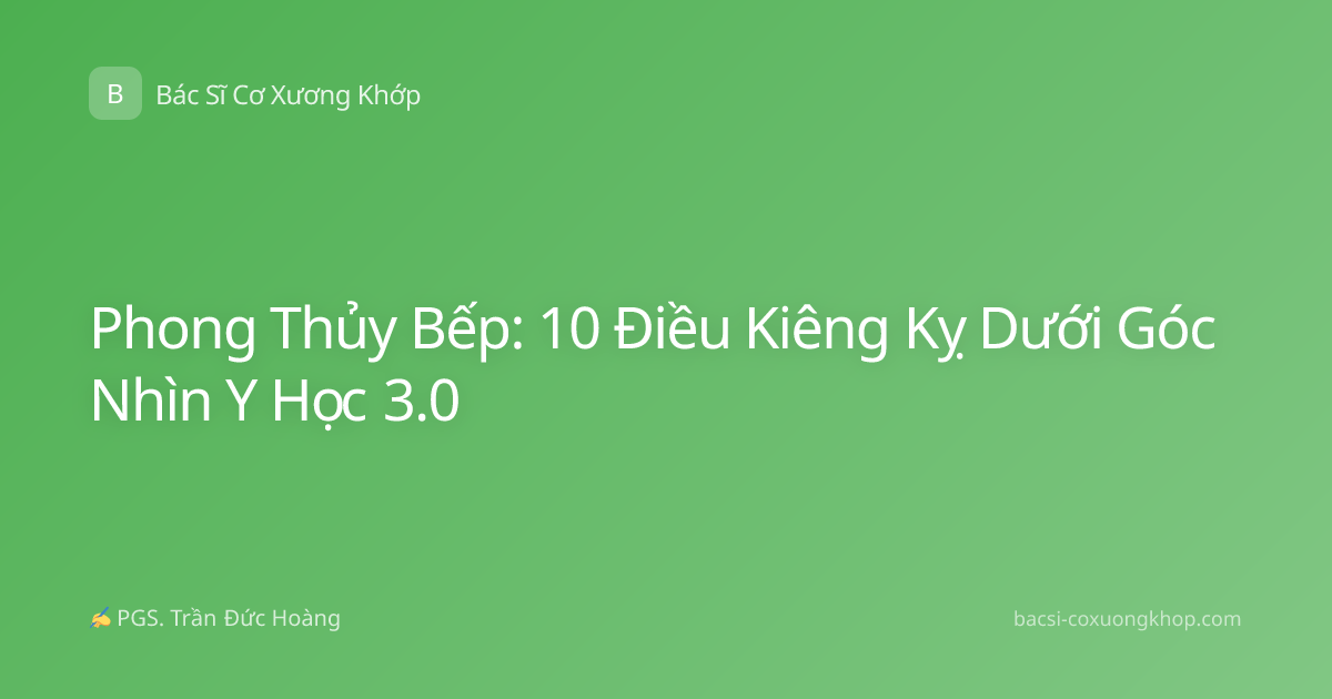 Phong Thủy Bếp: 10 Điều Kiêng Kỵ Dưới Góc Nhìn Y Học 3.0