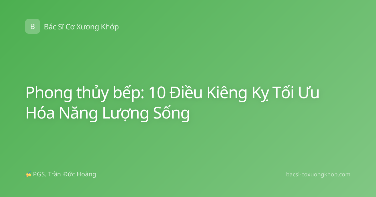 Phong thủy bếp: 10 Điều Kiêng Kỵ Tối Ưu Hóa Năng Lượng Sống