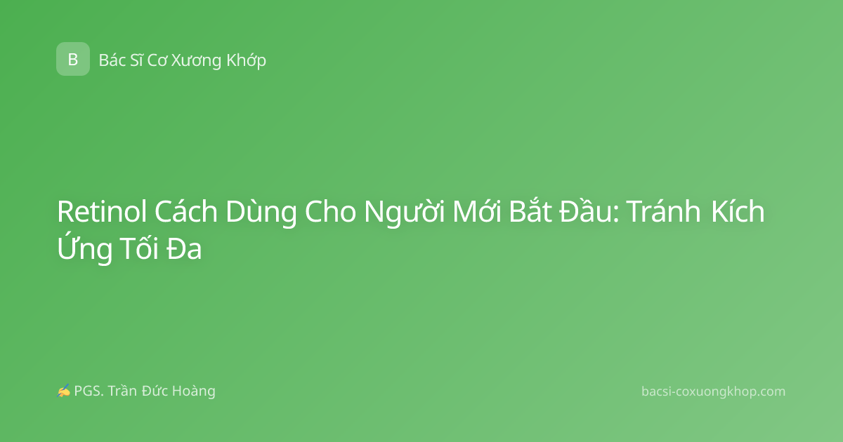 Retinol Cách Dùng Cho Người Mới Bắt Đầu: Tránh Kích Ứng Tối Đa
