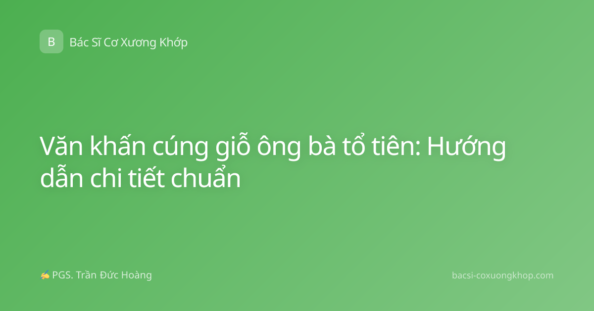 Văn khấn cúng giỗ ông bà tổ tiên: Hướng dẫn chi tiết chuẩn
